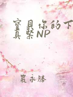 宝贝你的下面嫩真紧NP
