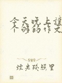 今天晚上让你桶个够的作文