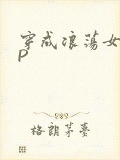 穿成浪荡女配NP