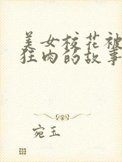 美女校花被老汗狂肉的故事