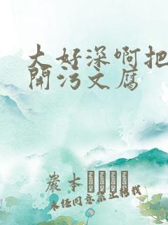 大好深啊把腿开开污文腐