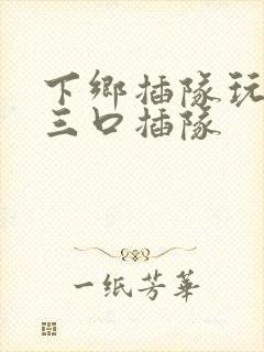 下乡插队玩一家三口插队