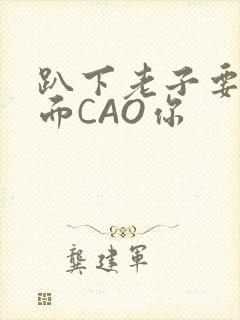 趴下老子要从后面CAO你