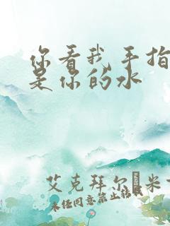 你看我手指上全是你的水