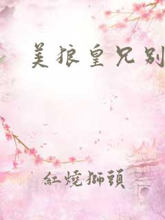 美狼皇兄别过来