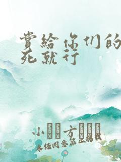 赏给你们的别弄死就行