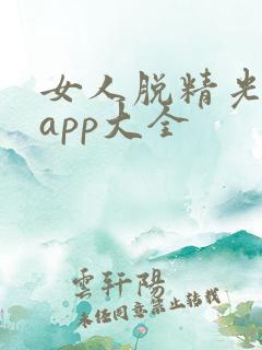 女人脱精光直播app大全