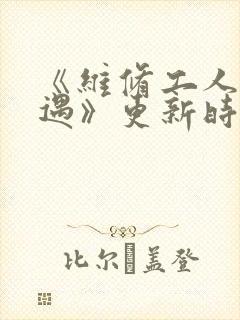 《维修工人的绝遇》更新时间