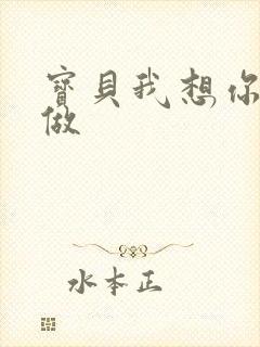 宝贝我想你用嘴做