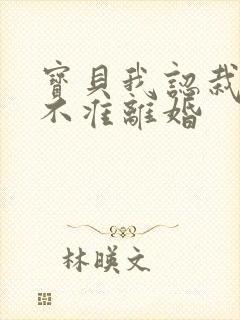 宝贝我认栽老婆不准离婚