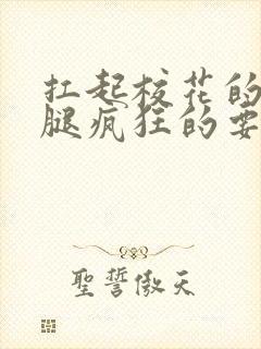 扛起校花的大长腿疯狂的要