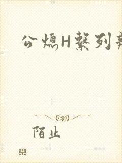 公熄H系列辣文