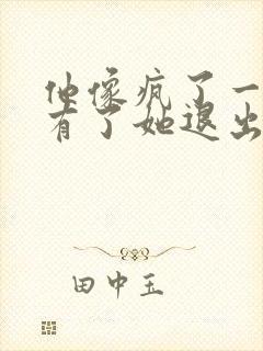 他像疯了一样占有了她退出