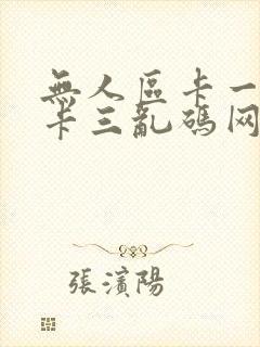 无人区卡一卡二卡三乱码网站