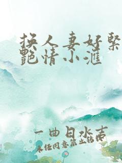 换人妻好紧4P艳情小汇