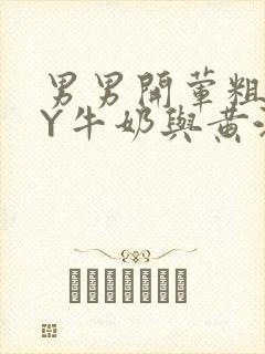 男男开荤粗肉BY牛奶与黄油