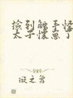 捡到触手怪后娇太子怀崽了