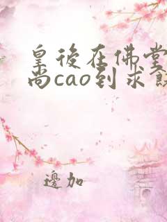 皇后在佛堂被和尚cao到求饶