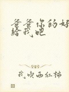 爸爸你的好大啊给我吧