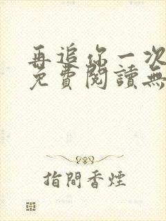 再追你一次小说免费阅读无弹窗