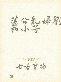 荡公乱妇刘大爷和小芳