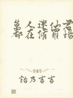 万人迷仙君每天都在修罗场