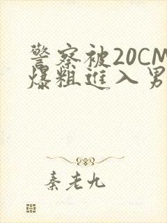 警察被20CM爆粗进入男男软件