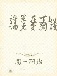 将军在下by烈酒免费阅读