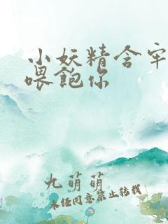 小妖精含牢了我喂饱你