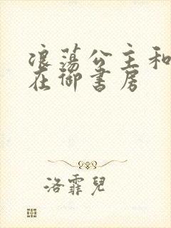 浪荡公主和皇上在御书房