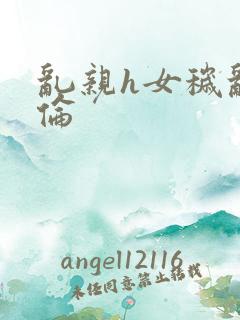 乱亲h女秽乱常伦