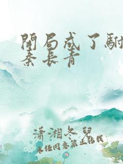 开局成了驸马爷秦长青