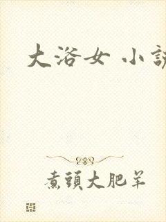 大浴女 小说