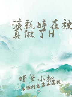 演戏时在被子里真做了H