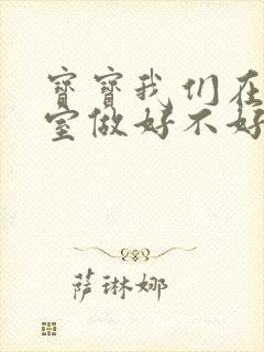 宝宝我们在办公室做好不好