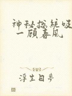 神秘总统吸够没 一顾春风