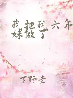 我把我六年级妹妹做了