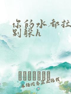 你的水都拉丝了别躲h