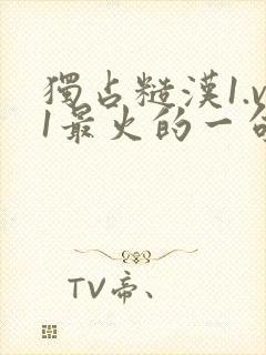 独占糙汉1.v1最火的一句