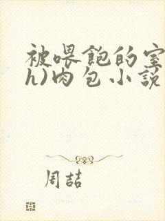 被喂饱的室友(h)肉包小说