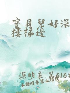 宝贝儿好深边走楼梯边