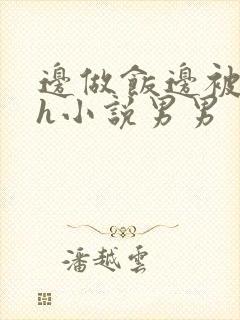 边做饭边被躁高h小说男男