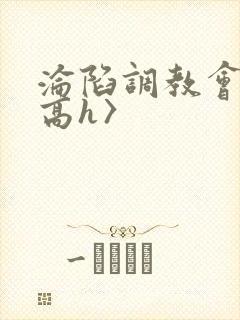 沦陷调教会所〈高h〉