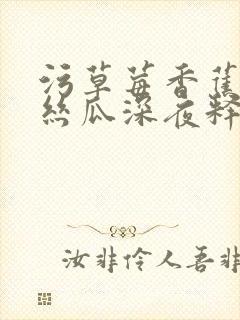 污草莓香蕉榴莲丝瓜深夜释放自己