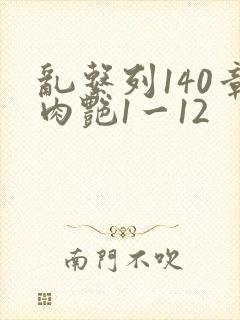 乱系列140章肉艳1一12