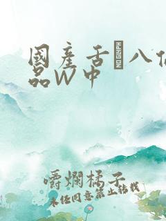 国产舌乚八伦偷品W中