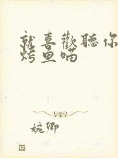 就喜欢听你叫 烤鱼喵