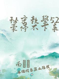 秘密教学52子豪停不下来了下拉式