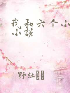 我和六个小萝莉小说