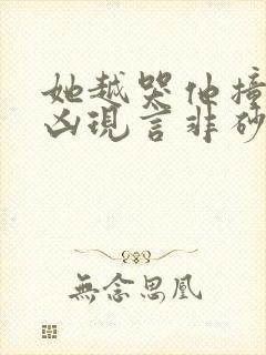 她越哭他撞得越凶现言非砂